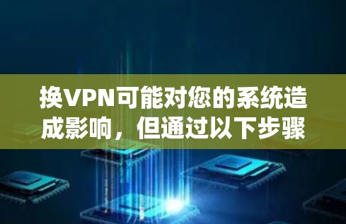 换VPN可能对您的系统造成影响，但通过以下步骤可以尝试解决