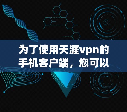 为了使用天涯vpn的手机客户端，您可以按照以下步骤操作