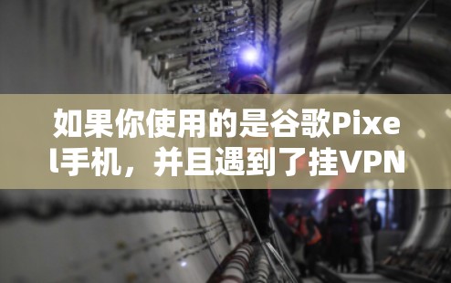 如果你使用的是谷歌Pixel手机，并且遇到了挂VPN相关的问题，可能是因为你的Pixel设备无法正常工作，导致了网络连接问题。以下是一些可能的原因和解决方案