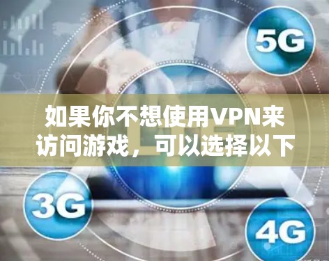 如果你不想使用VPN来访问游戏，可以选择以下非VPN游戏，这些游戏都是经典且容易上手的