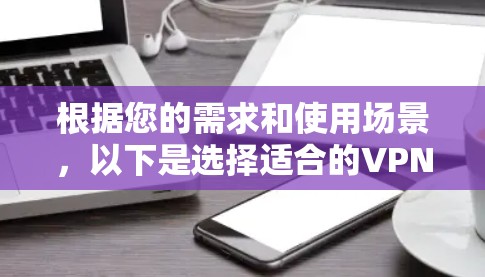 根据您的需求和使用场景，以下是选择适合的VPN软件的建议