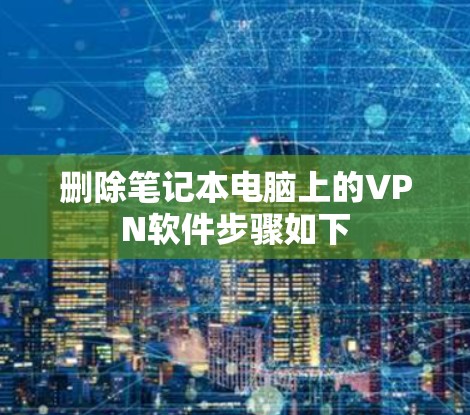 删除笔记本电脑上的VPN软件步骤如下