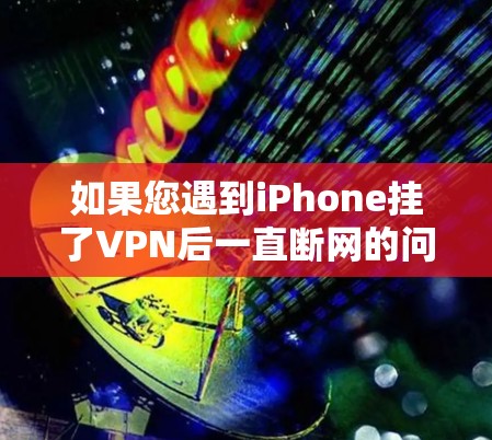 如果您遇到iPhone挂了VPN后一直断网的问题，可能的原因有以下几点