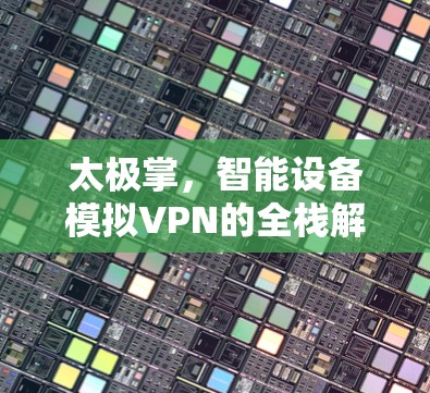 太极掌，智能设备模拟VPN的全栈解决方案
