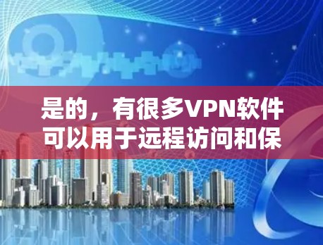 是的，有很多VPN软件可以用于远程访问和保护网络。以下是几种常用的VPN软件推荐