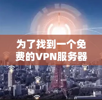 为了找到一个免费的VPN服务器，您可以按照以下步骤进行操作