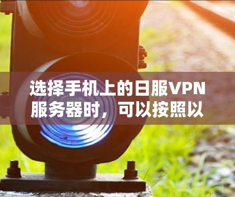 选择手机上的日服VPN服务器时，可以按照以下步骤进行