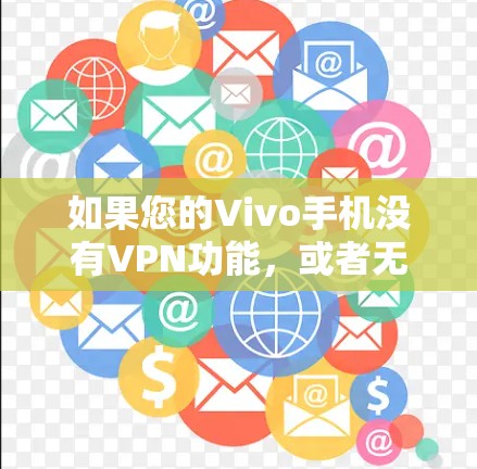 如果您的Vivo手机没有VPN功能，或者无法连接VPN服务，您可以按照以下步骤操作