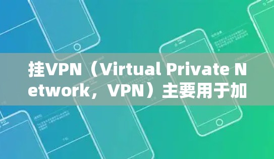 挂VPN（Virtual Private Network，VPN）主要用于加密数据传输，增强数据的安全性，防止被恶意软件感染或网络攻击。挂VPN不会直接访问境外网络，因此不会算作境外访问