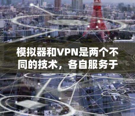 模拟器和VPN是两个不同的技术，各自服务于不同的目的和功能。以下是对两者关系的清晰解释
