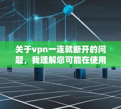 关于vpn一连就断开的问题，我理解您可能在使用VPN时遇到了连接不稳定的情况。以下是解决此类问题的建议