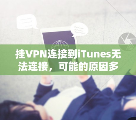 挂VPN连接到iTunes无法连接，可能的原因多种多样，以下是一些常见的解决方法