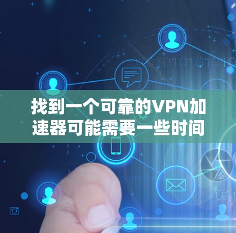 找到一个可靠的VPN加速器可能需要一些时间和努力，但通过仔细的选择和安全的使用，我相信自己可以找到一个可靠的安全加速器，快速上手游戏。以下是逐步指南